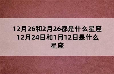 12月26和2月26都是什么星座 12月24日和1月12日是什么星座